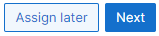 Assign later button
